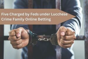 Five Charged by Feds under Lucchese Crime Family Online Betting Op fiasco