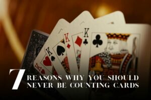7 Reasons Why You Should Never be Counting Cards